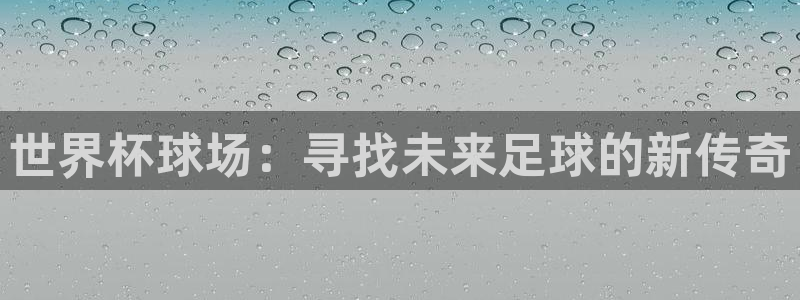 世预赛直播：世界杯球场：寻找未来足球的新传奇