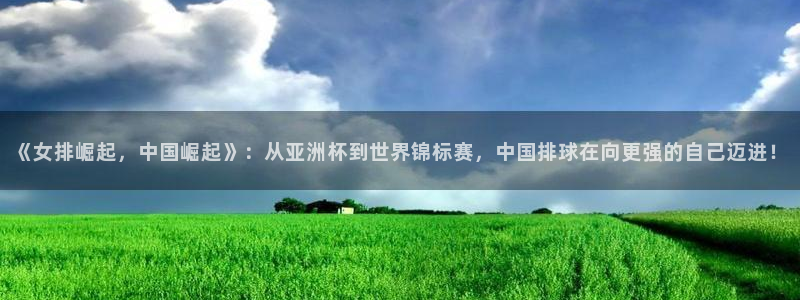世界杯2026赛程时间表格:《女排崛起,中国崛起》:从亚洲杯到世界锦标赛,中国排球在向更强的自己迈进!