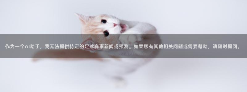 世俱杯直播：作为一个AI助手，我无法提供特定的足球赛事新闻或预测。如果您有其他相关问题或需要帮助，请随时提问。